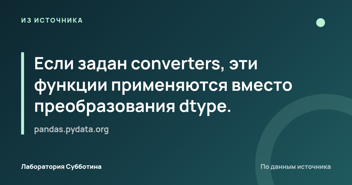 Из источника pandas.pydata.org: Если задан converters, эти функции применяются вместо преобразования dtype.