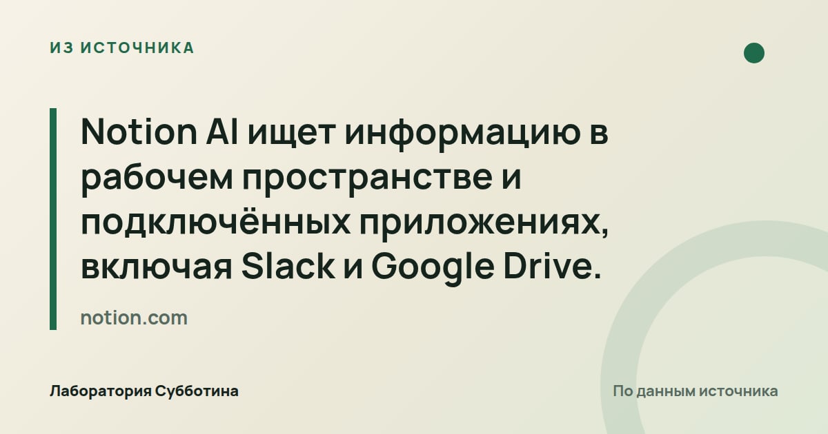 Из источника notion.com: Notion AI ищет информацию в рабочем пространстве и подключённых приложениях, включая Slack и Google Drive.