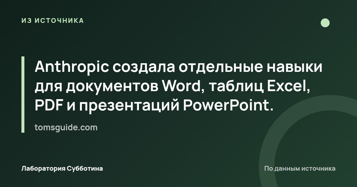 Из источника tomsguide.com: Anthropic создала отдельные навыки для документов Word, таблиц Excel, PDF и презентаций PowerPoint.