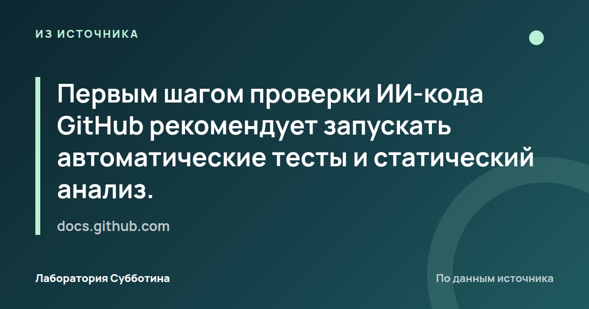 Из источника docs.github.com: Первым шагом проверки ИИ-кода GitHub рекомендует запускать автоматические тесты и статический анализ.