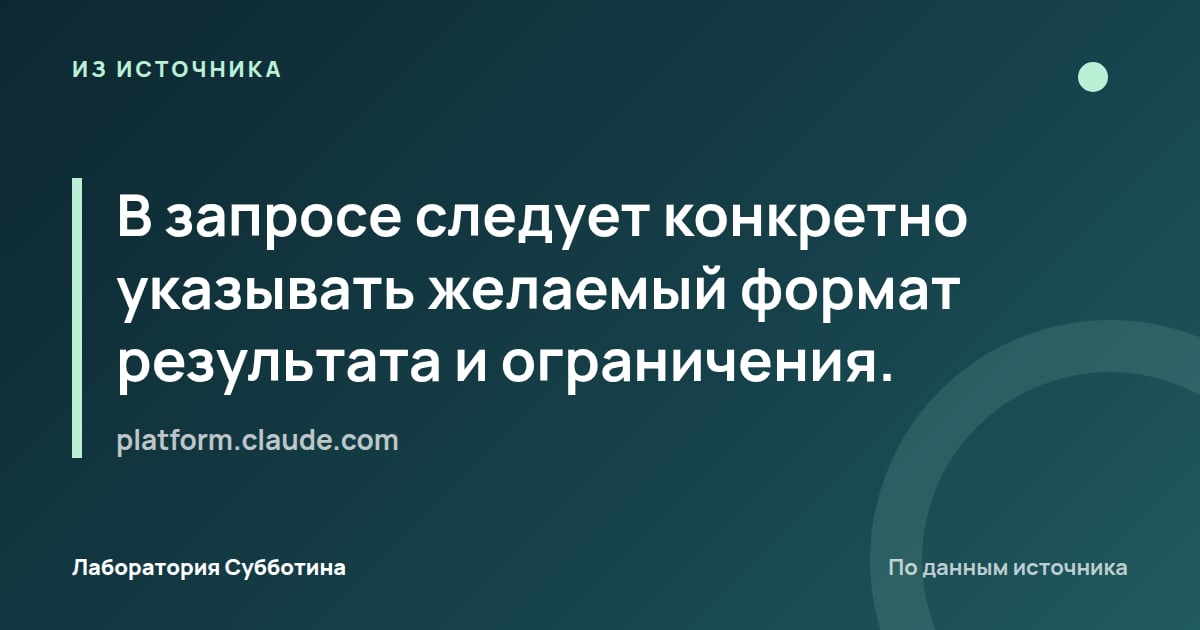 Из источника platform.claude.com: В запросе следует конкретно указывать желаемый формат результата и ограничения.