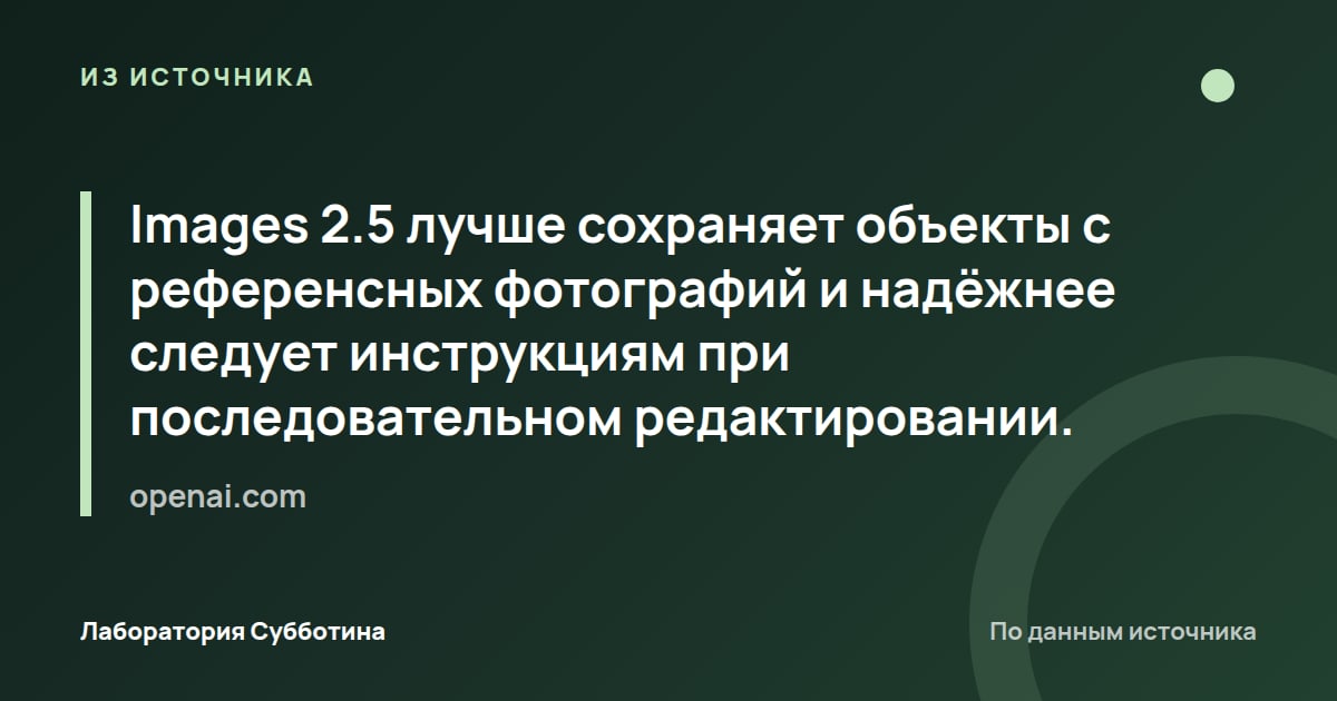 Из источника openai.com: Images 2.5 лучше сохраняет объекты с референсных фотографий и надёжнее следует инструкциям при последовательном…