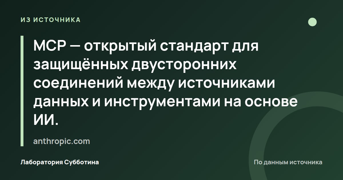 Из источника anthropic.com: MCP — открытый стандарт для защищённых двусторонних соединений между источниками данных и инструментами на основе ИИ.
