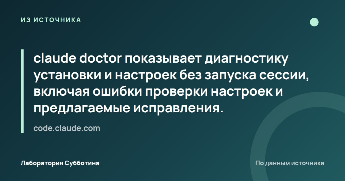 Из источника code.claude.com: claude doctor показывает диагностику установки и настроек без запуска сессии, включая ошибки проверки настроек и…