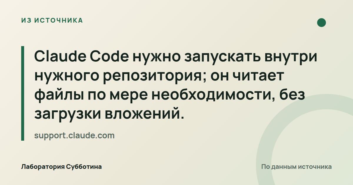 Из источника support.claude.com: Claude Code нужно запускать внутри нужного репозитория; он читает файлы по мере необходимости, без загрузки вложений.