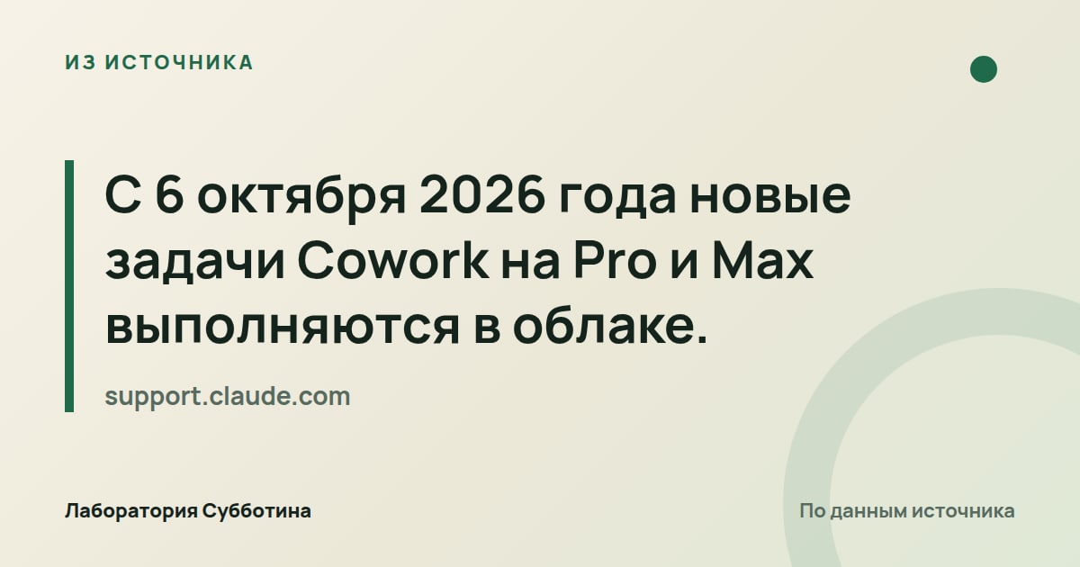 Из источника support.claude.com: С 6 октября 2026 года новые задачи Cowork на Pro и Max выполняются в облаке.