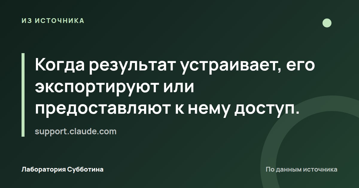 Из источника support.claude.com: Когда результат устраивает, его экспортируют или предоставляют к нему доступ.