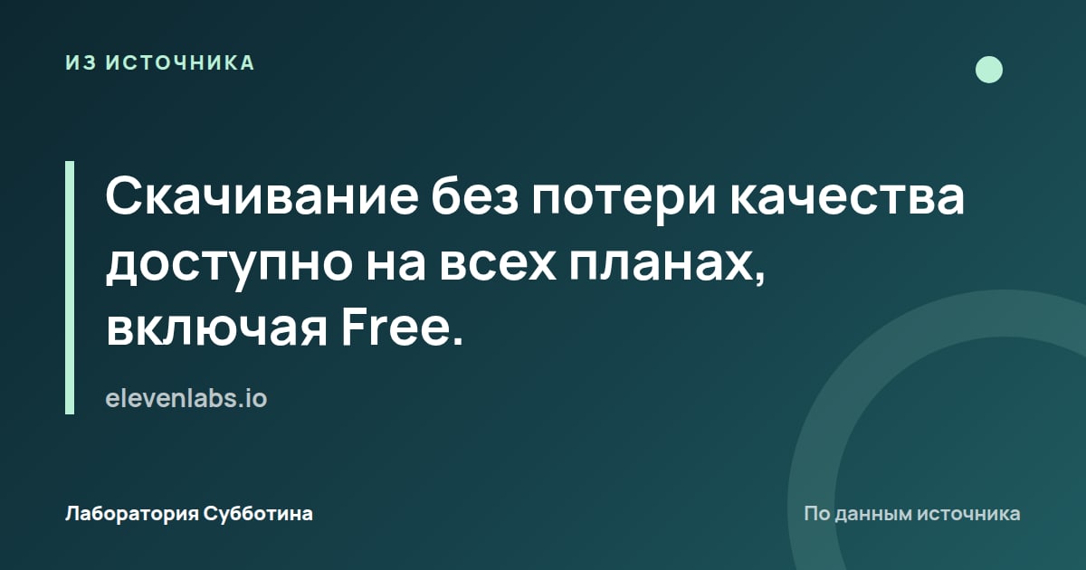 Из источника elevenlabs.io: Скачивание без потери качества доступно на всех планах, включая Free.