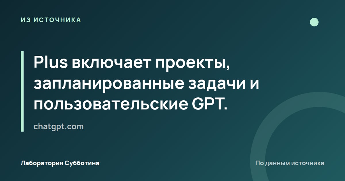 Из источника chatgpt.com: Plus включает проекты, запланированные задачи и пользовательские GPT.