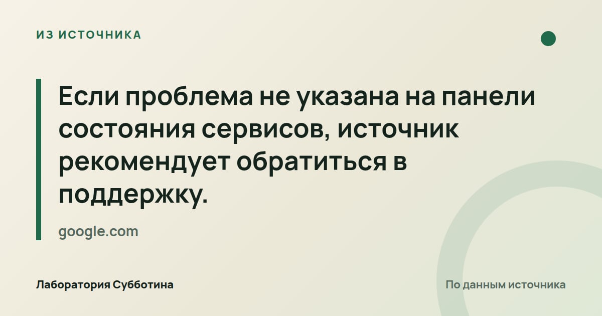Из источника google.com: Если проблема не указана на панели состояния сервисов, источник рекомендует обратиться в поддержку.