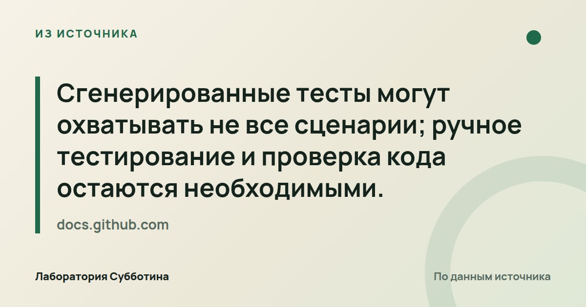 Из источника docs.github.com: Сгенерированные тесты могут охватывать не все сценарии; ручное тестирование и проверка кода остаются необходимыми.