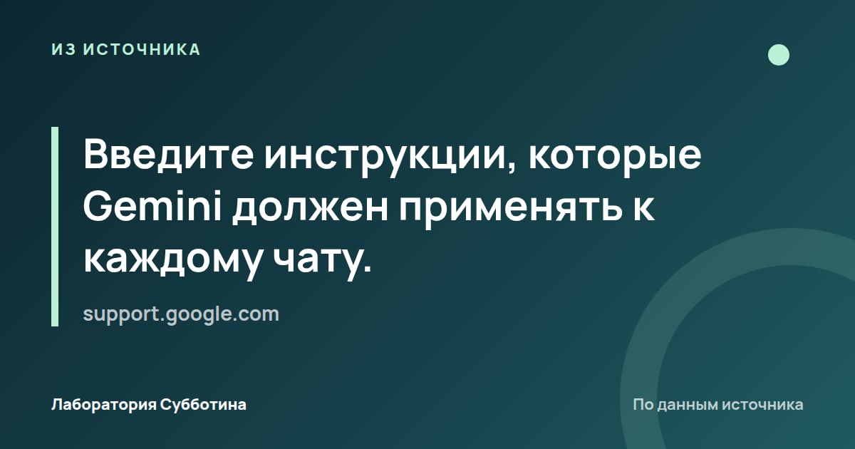 Из источника support.google.com: Введите инструкции, которые Gemini должен применять к каждому чату.