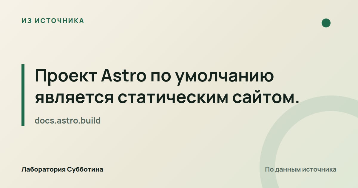 Из источника docs.astro.build: Проект Astro по умолчанию является статическим сайтом.