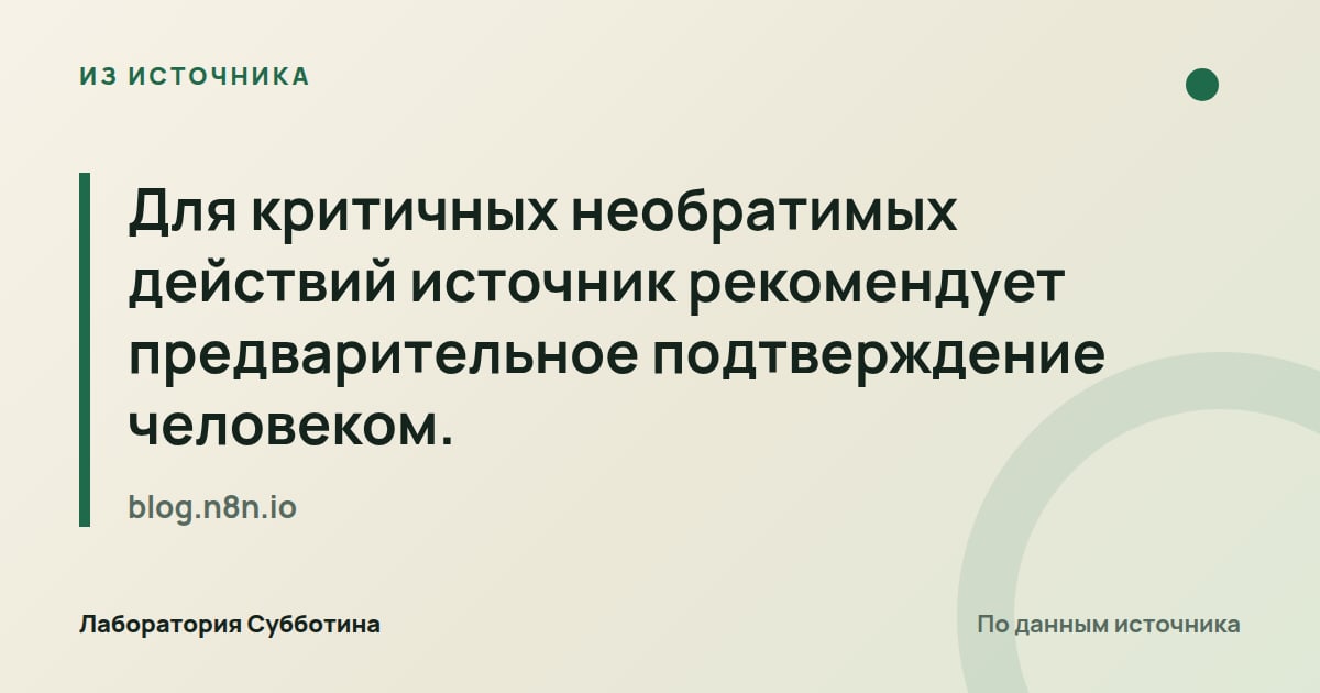 Из источника blog.n8n.io: Для критичных необратимых действий источник рекомендует предварительное подтверждение человеком.