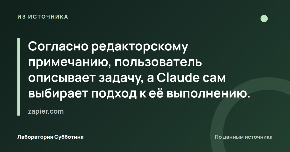 Из источника zapier.com: Согласно редакторскому примечанию, пользователь описывает задачу, а Claude сам выбирает подход к её выполнению.