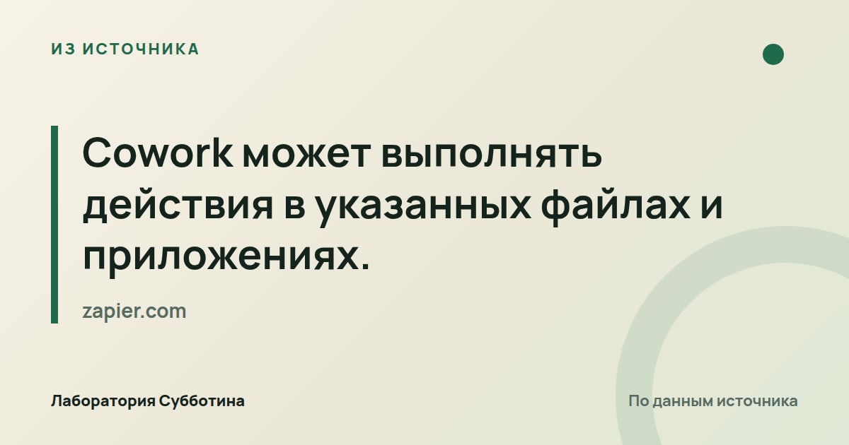 Из источника zapier.com: Cowork может выполнять действия в указанных файлах и приложениях.