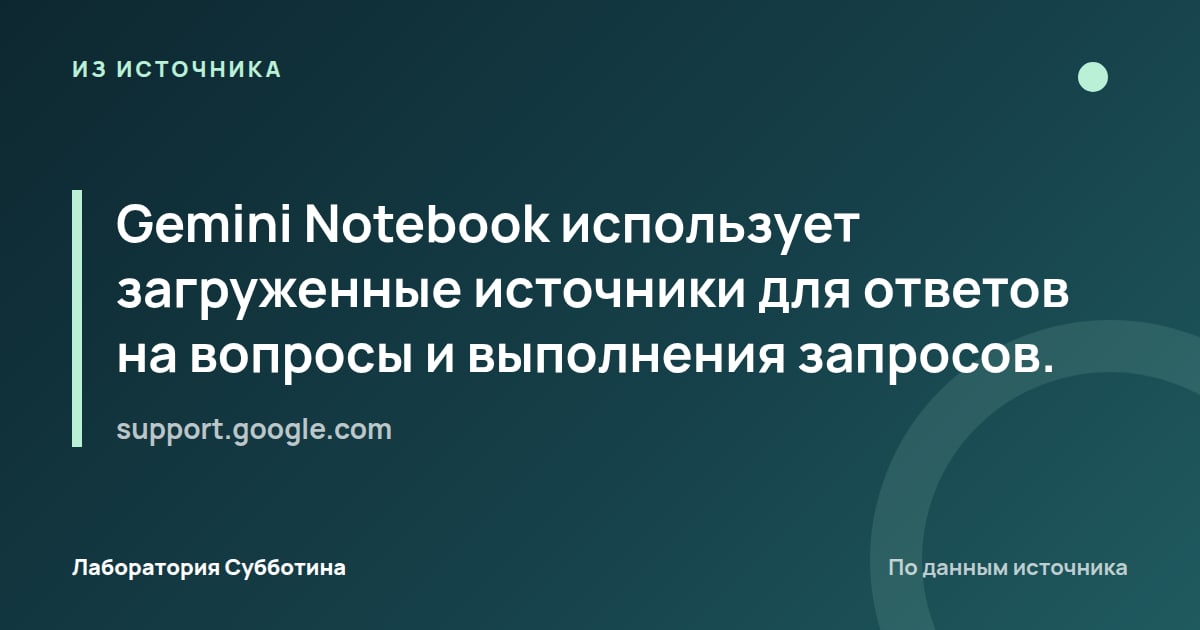 Из источника support.google.com: Gemini Notebook использует загруженные источники для ответов на вопросы и выполнения запросов.