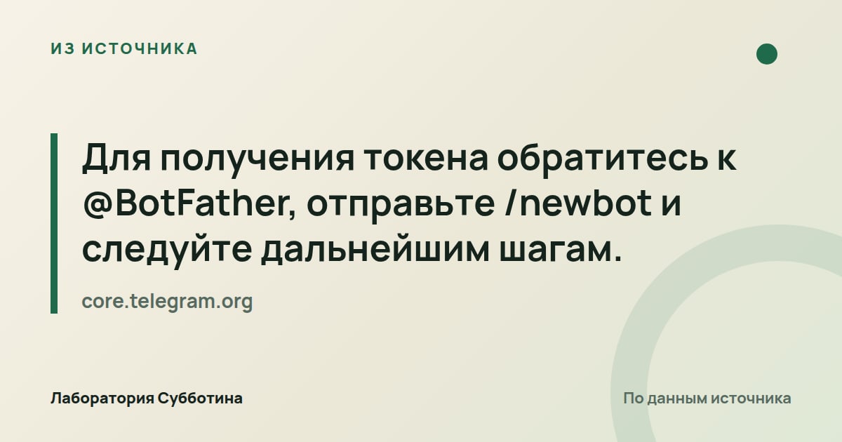 Из источника core.telegram.org: Для получения токена обратитесь к @BotFather, отправьте /newbot и следуйте дальнейшим шагам.