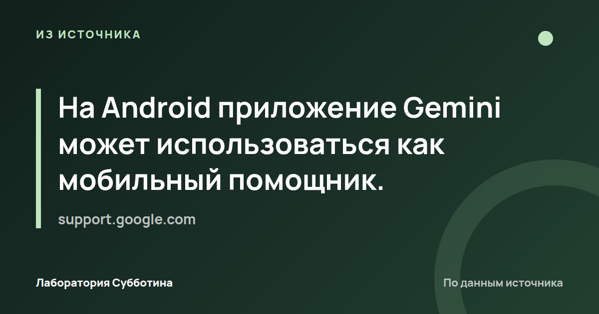 Из источника support.google.com: На Android приложение Gemini может использоваться как мобильный помощник.