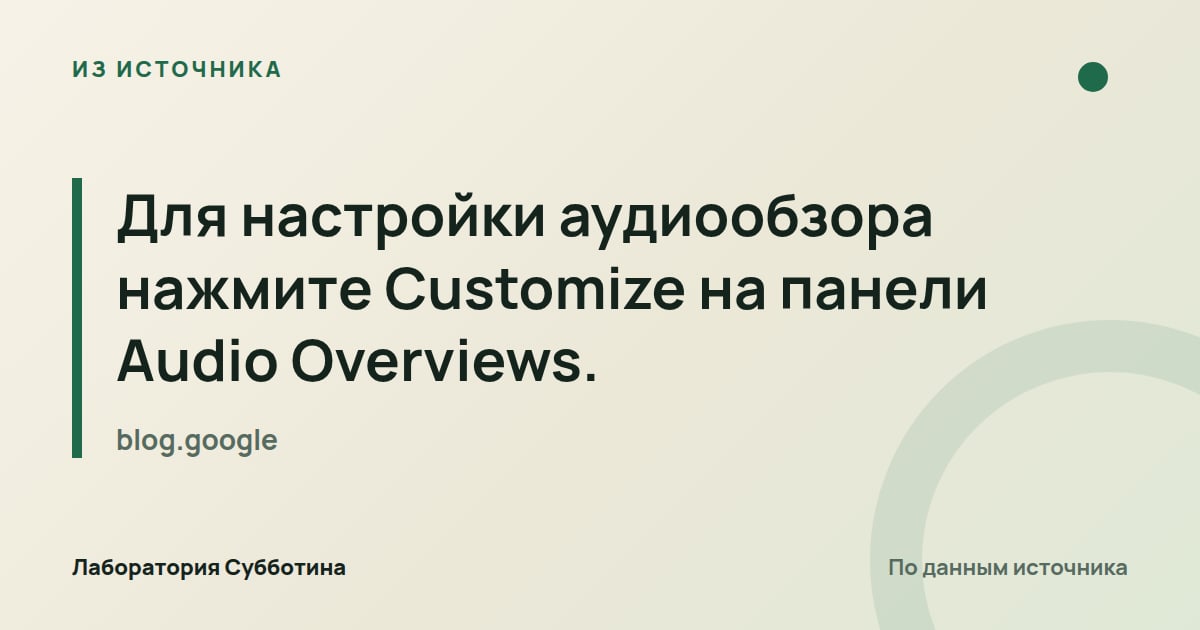 Из источника blog.google: Для настройки аудиообзора нажмите Customize на панели Audio Overviews.