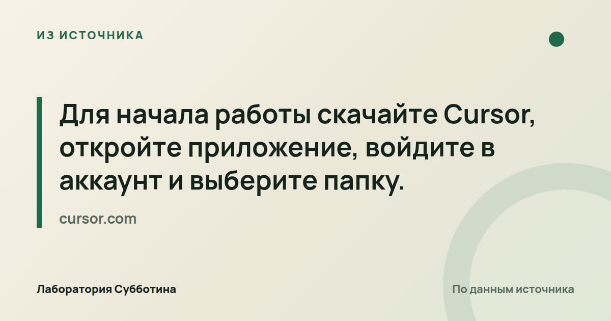 Из источника cursor.com: Для начала работы скачайте Cursor, откройте приложение, войдите в аккаунт и выберите папку.