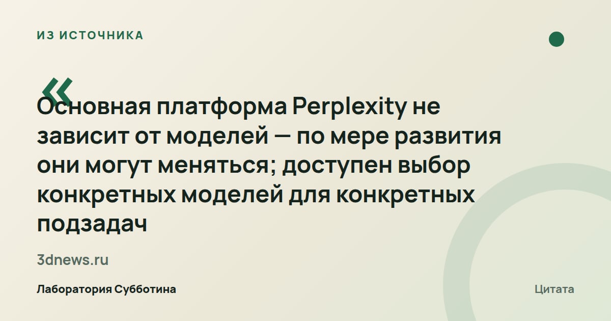 Из источника 3dnews.ru: Платформа не привязана к моделям: их можно менять по мере развития и выбирать для конкретных подзадач.