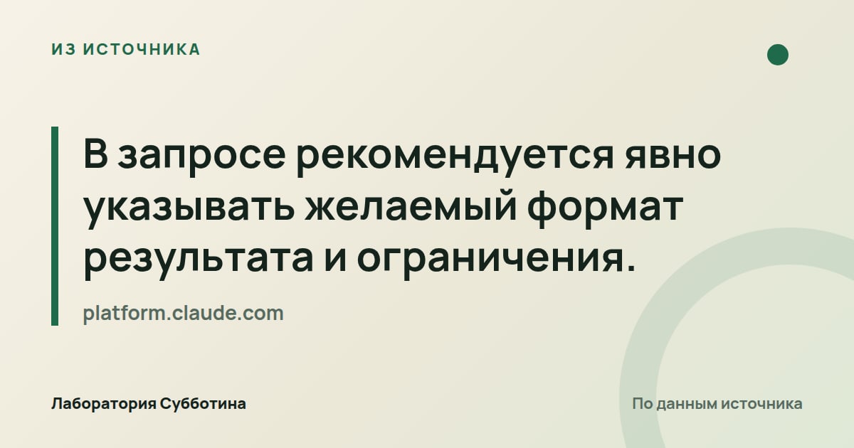 Из источника platform.claude.com: В запросе рекомендуется явно указывать желаемый формат результата и ограничения.