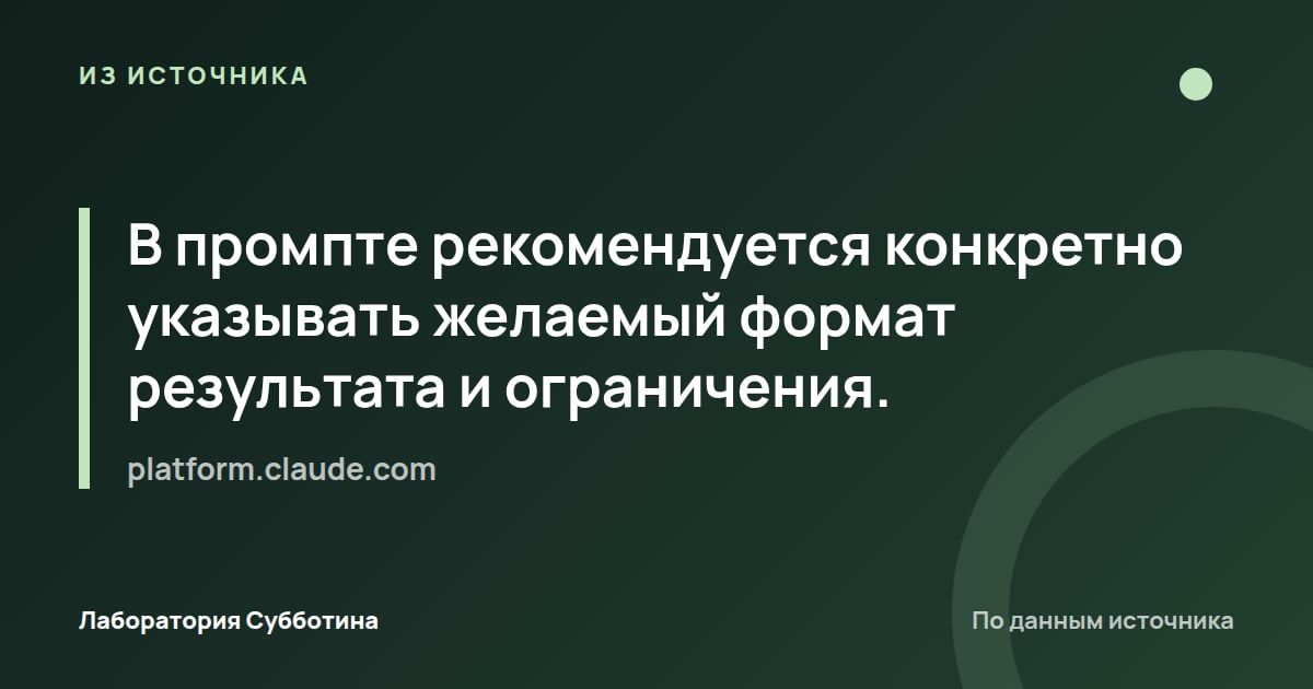 Из источника platform.claude.com: В промпте рекомендуется конкретно указывать желаемый формат результата и ограничения.