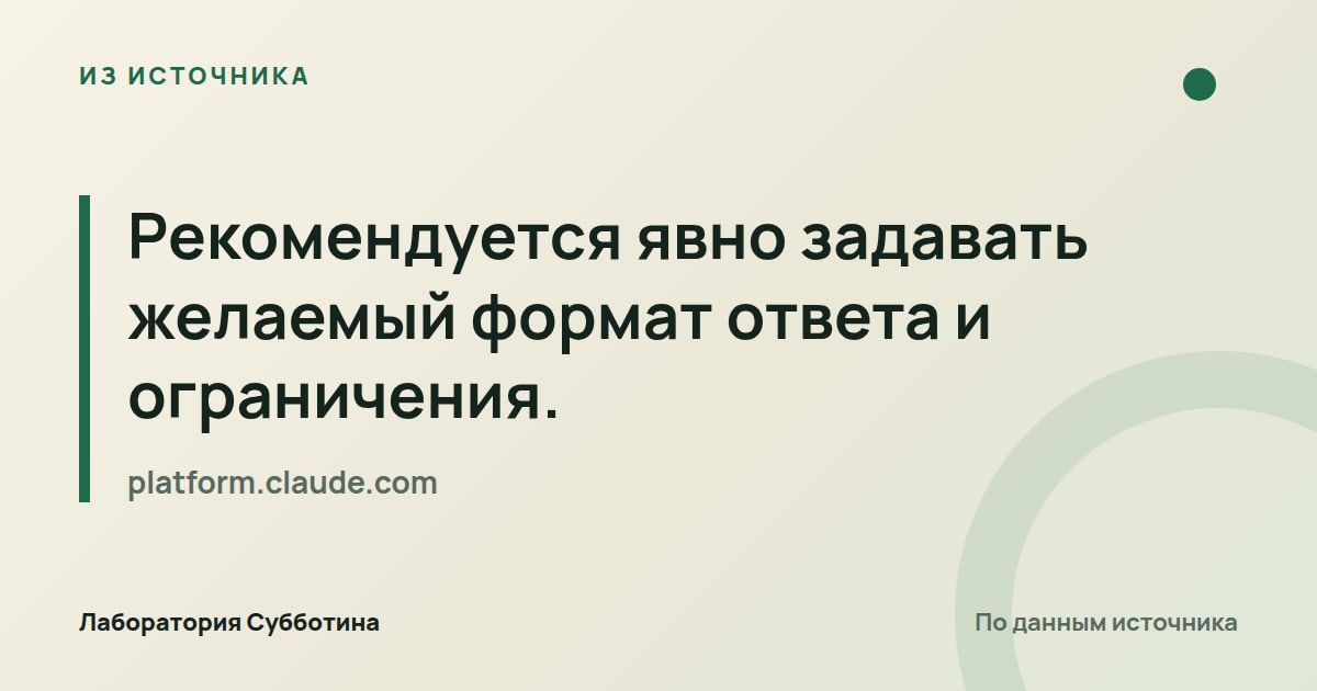 Из источника platform.claude.com: Рекомендуется явно задавать желаемый формат ответа и ограничения.