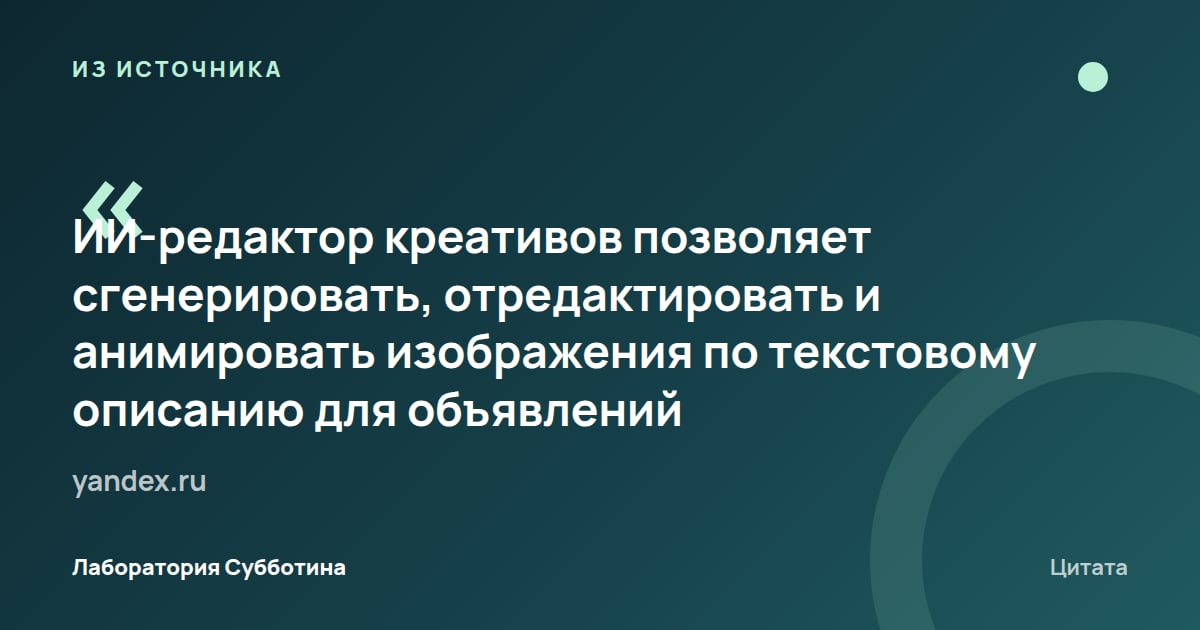 Из источника yandex.ru: ИИ-редактор креативов генерирует, редактирует и анимирует изображения по текстовому описанию для объявлений.