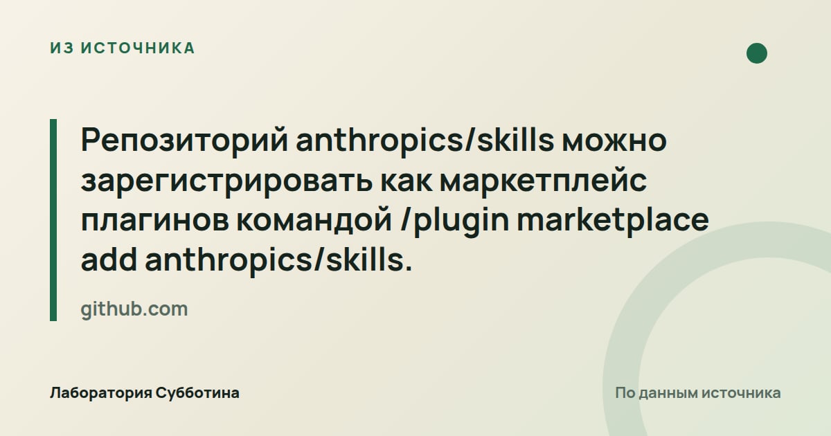 Из источника github.com: Репозиторий anthropics/skills можно зарегистрировать как маркетплейс плагинов командой /plugin marketplace add…