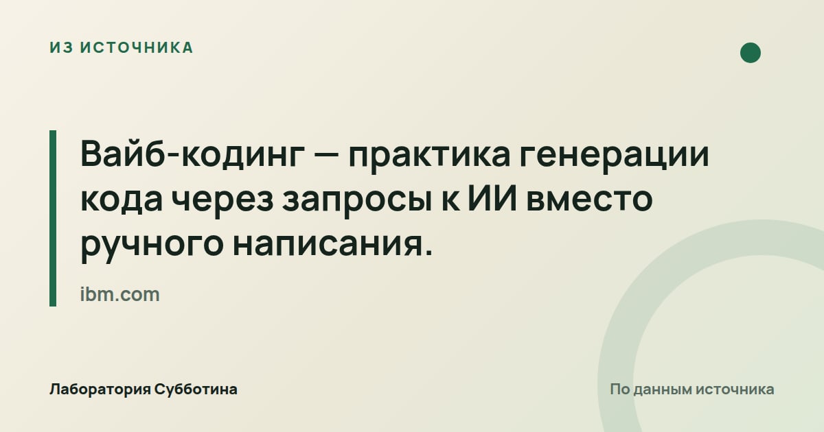 Из источника ibm.com: Вайб-кодинг — практика генерации кода через запросы к ИИ вместо ручного написания.