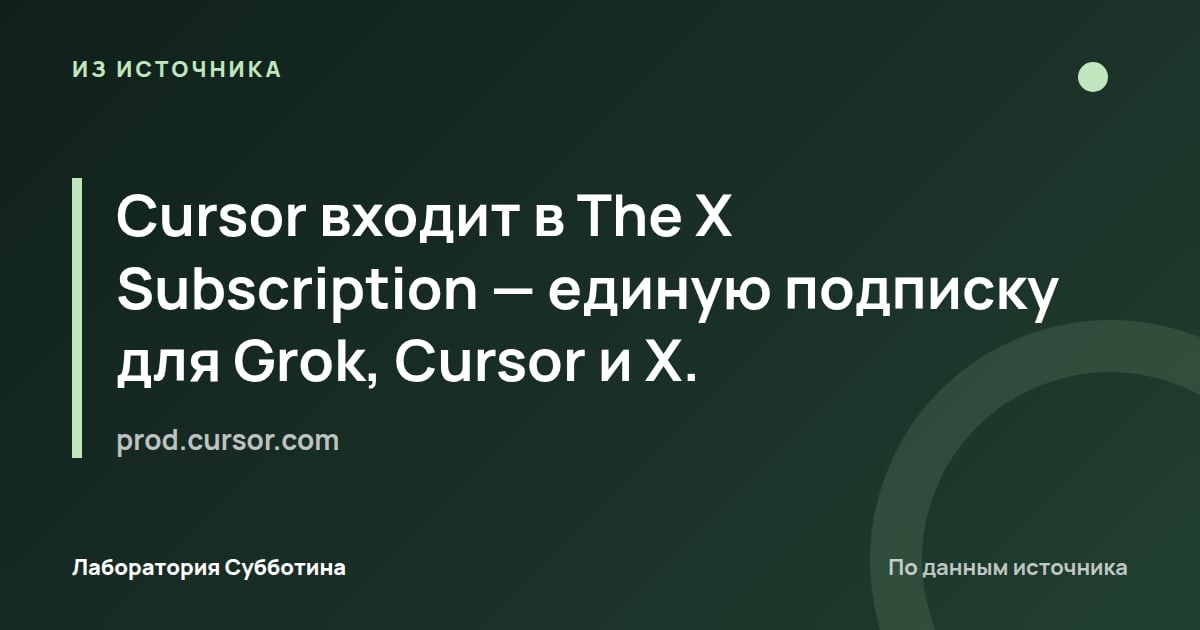 Из источника prod.cursor.com: Cursor входит в The X Subscription — единую подписку для Grok, Cursor и X.