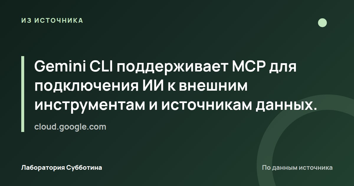 Из источника cloud.google.com: Gemini CLI поддерживает MCP для подключения ИИ к внешним инструментам и источникам данных.