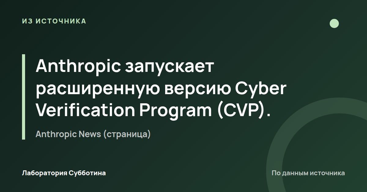 Из источника Anthropic News (страница): Anthropic запускает расширенную версию Cyber Verification Program (CVP).