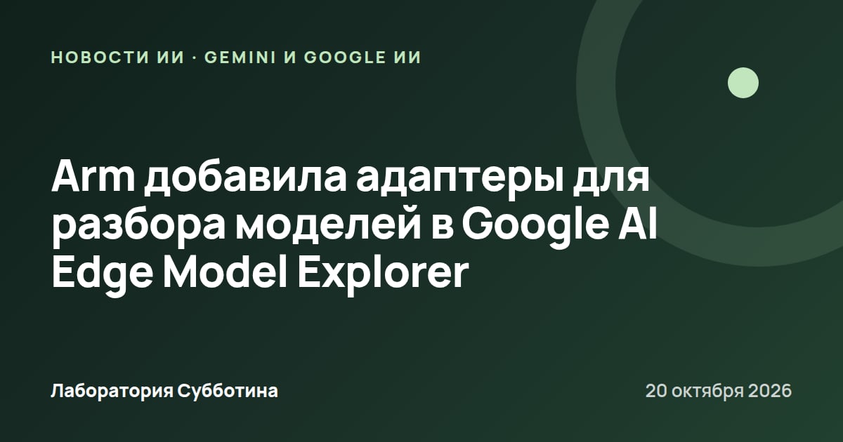 Arm добавила адаптеры для разбора моделей в Google AI Edge Model Explorer