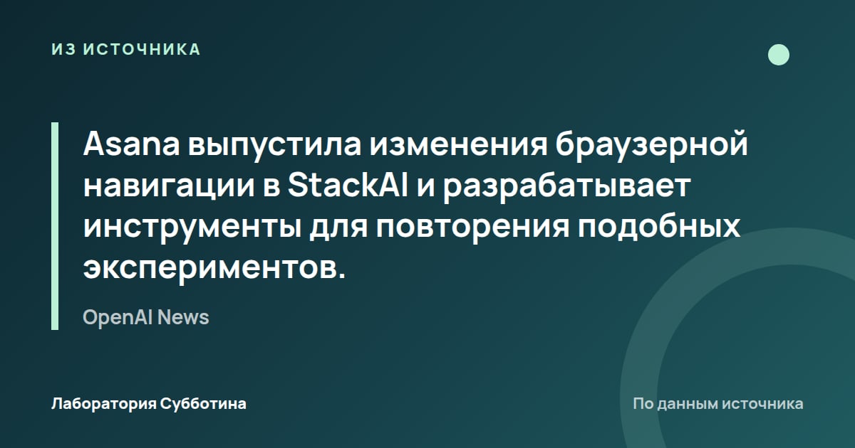 Из источника OpenAI News: Asana выпустила изменения браузерной навигации в StackAI и разрабатывает инструменты для повторения подобных…