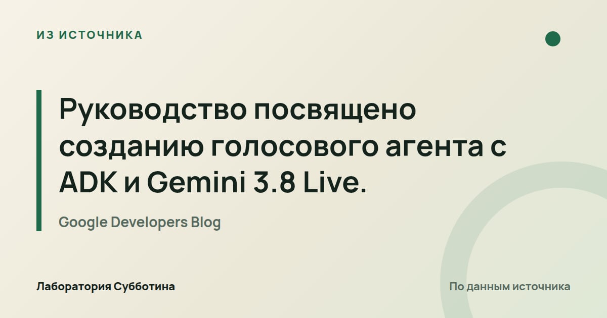 Из источника Google Developers Blog: Руководство посвящено созданию голосового агента с ADK и Gemini 3.8 Live.