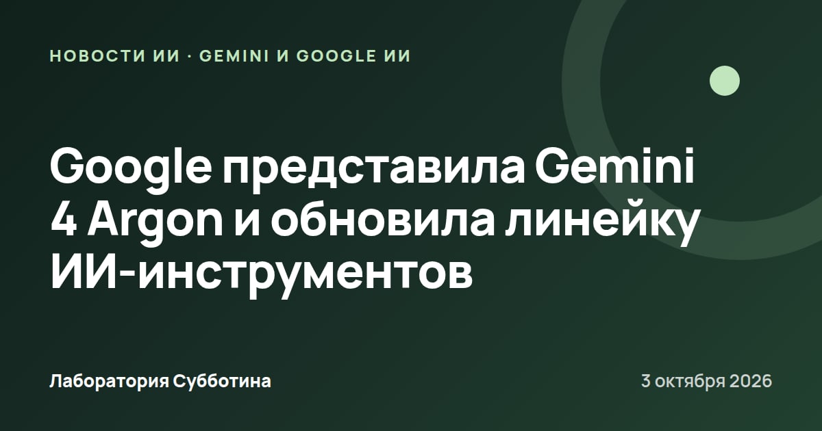 Google представила Gemini 4 Argon и обновила линейку ИИ-инструментов