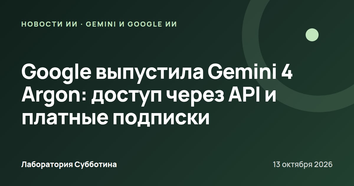 Google выпустила Gemini 4 Argon: доступ через API и платные подписки