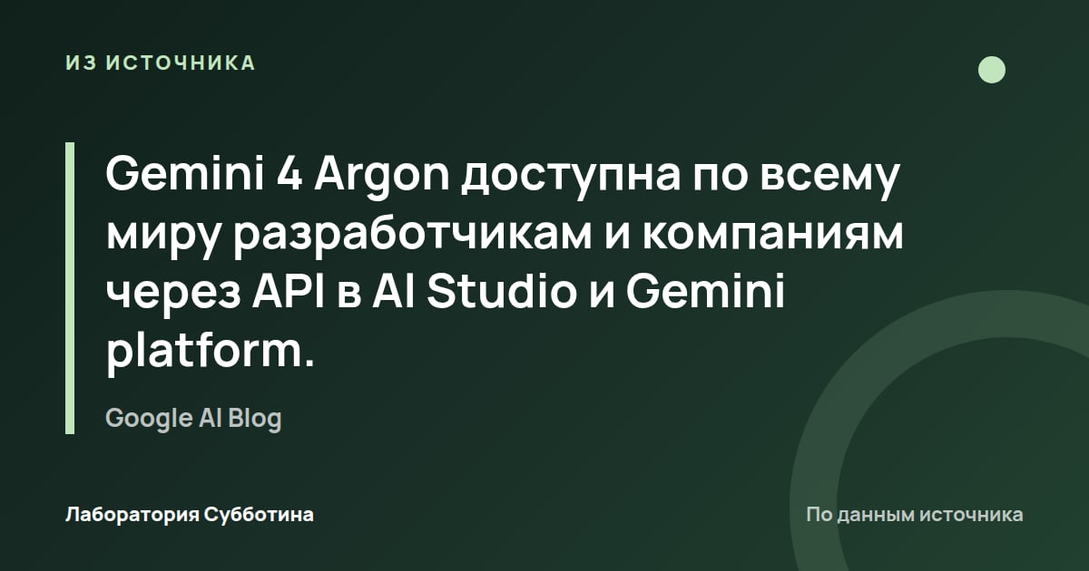 Из источника Google AI Blog: Gemini 4 Argon доступна по всему миру разработчикам и компаниям через API в AI Studio и Gemini platform.