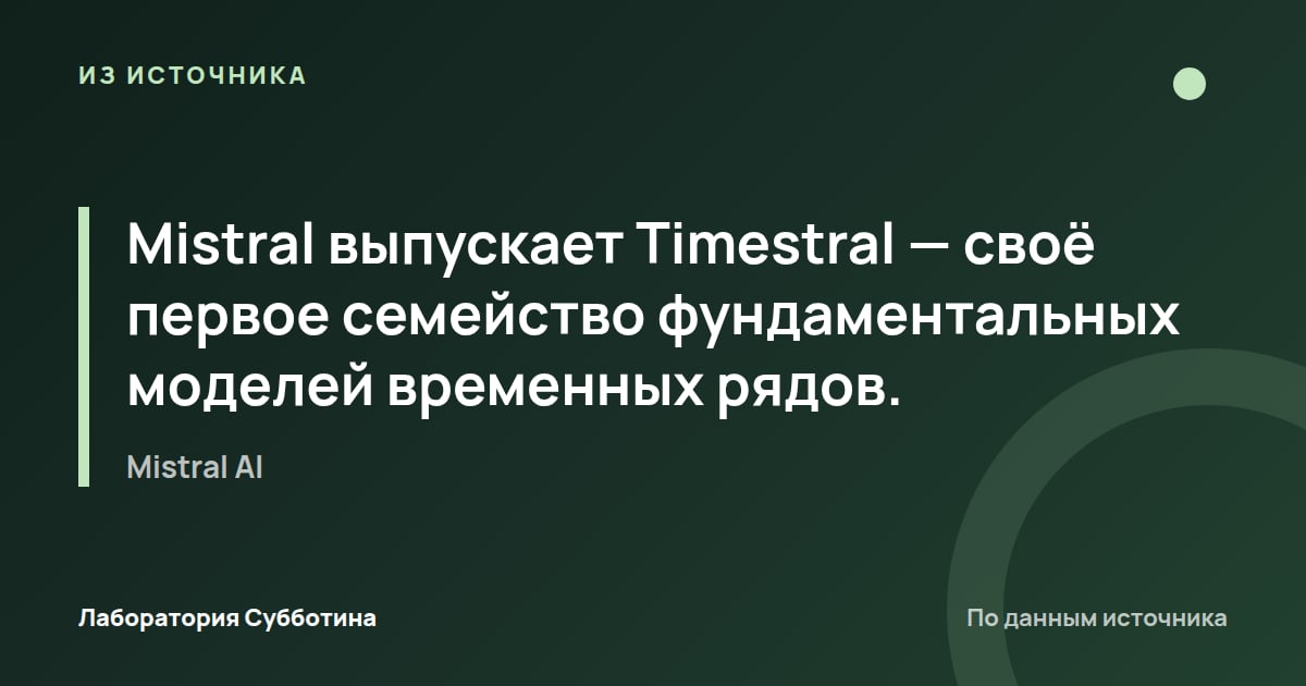 Из источника Mistral AI: Mistral выпускает Timestral — своё первое семейство фундаментальных моделей временных рядов.